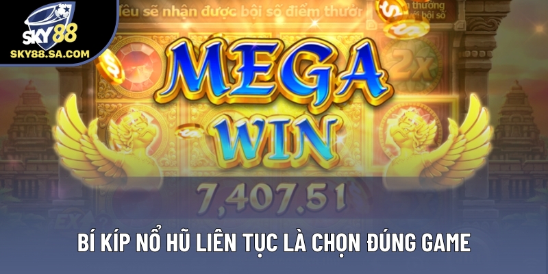 Bí kíp nổ hũ liên tục là chọn đúng game