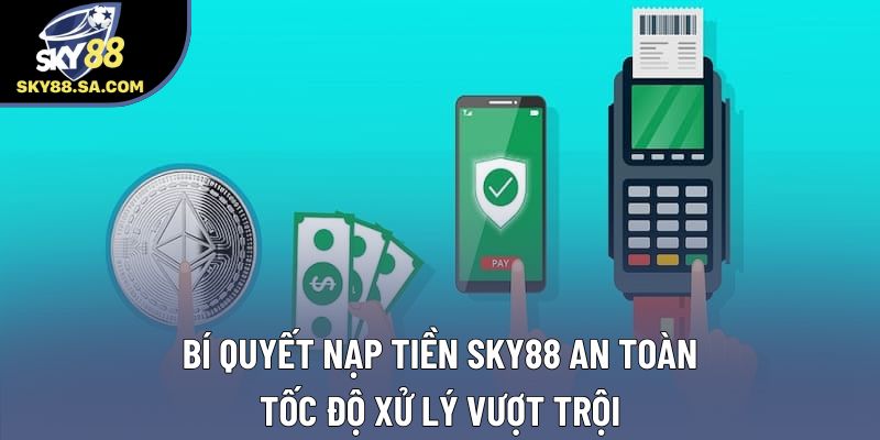 Bí Quyết Nạp Tiền Sky88 An Toàn, Tốc Độ Xử Lý Vượt Trội