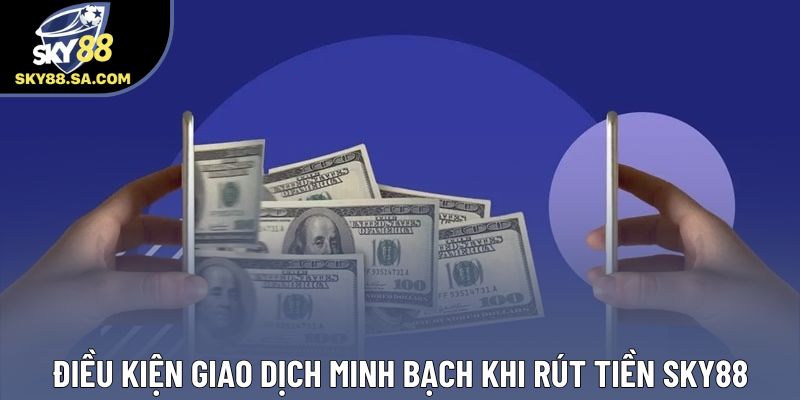 Điều kiện giao dịch minh bạch khi rút tiền Sky88