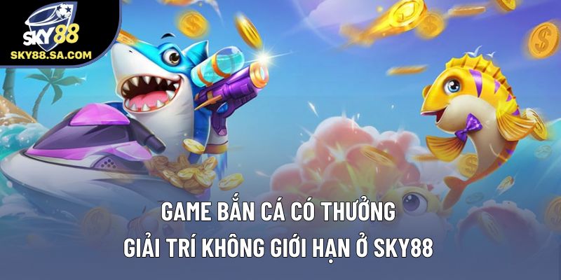 Game Bắn Cá Có Thưởng - Giải Trí Không Giới Hạn Ở Sky88