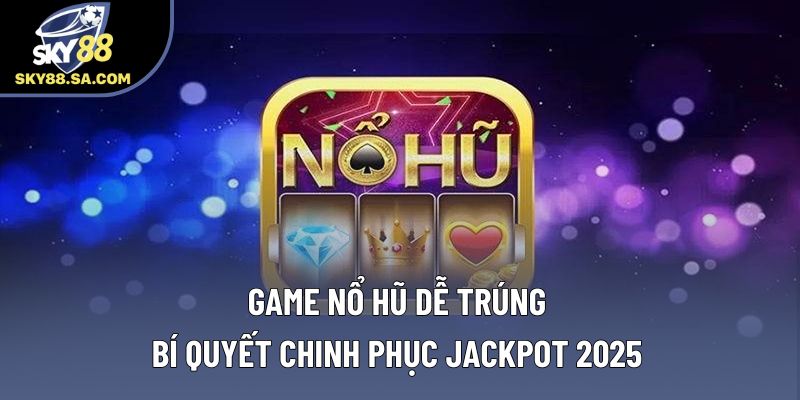 Game Nổ Hũ Dễ Trúng - Bí Quyết Chinh Phục Jackpot 2025