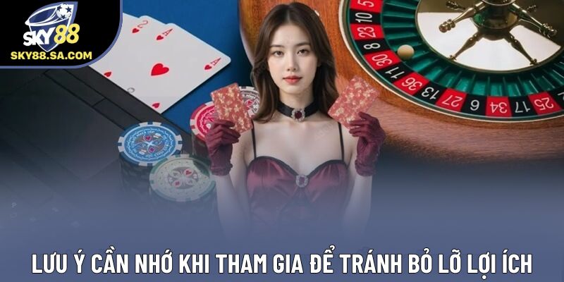 Lưu ý cần nhớ khi tham gia để tránh bỏ lỡ lợi ích