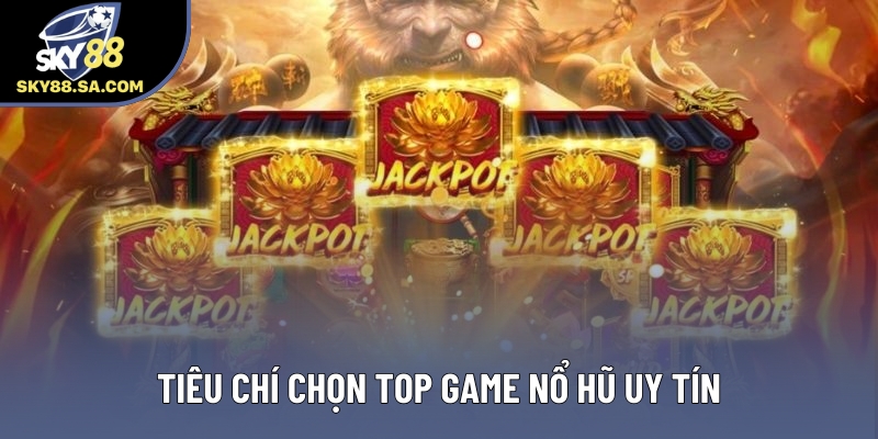 Tiêu chí chọn top game nổ hũ uy tín