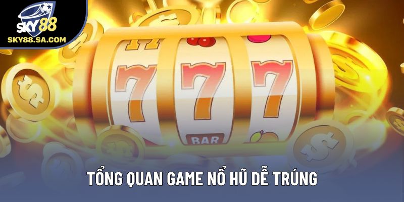 Tổng quan game nổ hũ dễ trúng
