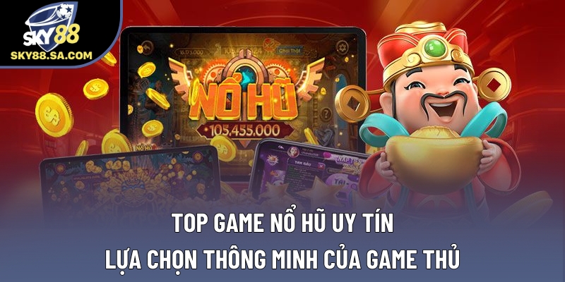 Top Game Nổ Hũ Uy Tín: Lựa Chọn Thông Minh Của Game Thủ